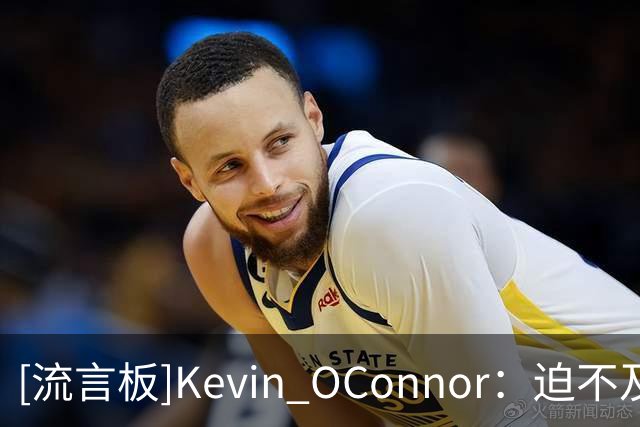 [流言板]Kevin O'Connor：迫不及待想看到塔图姆和布朗对决的那一刻